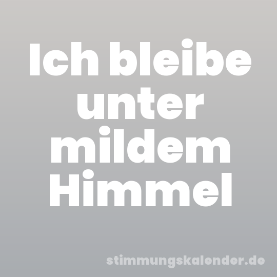 Ich bleibe unter mildem Himmel