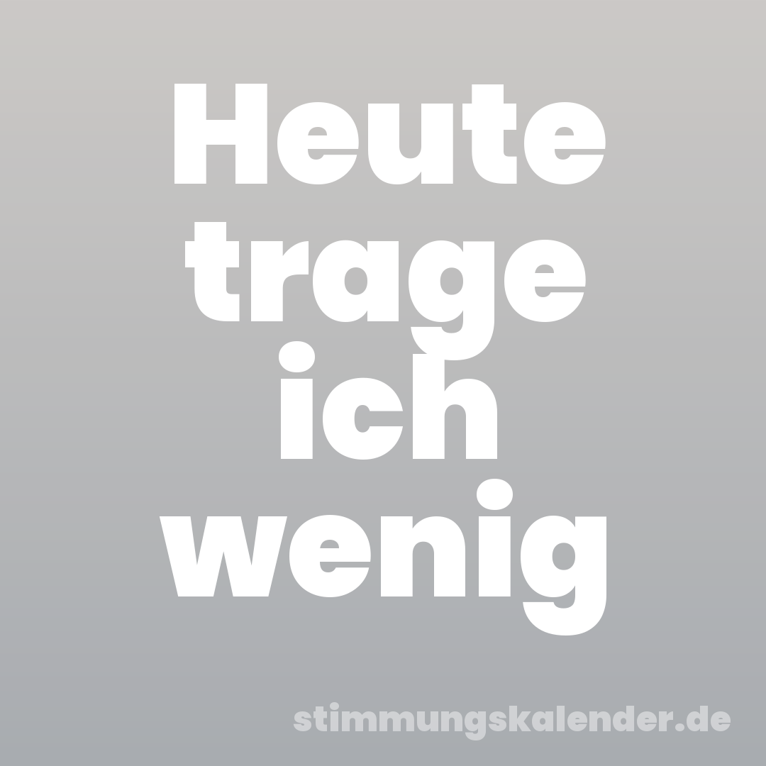 Heute trage ich wenig