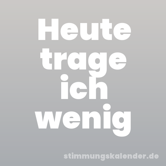 Heute trage ich wenig