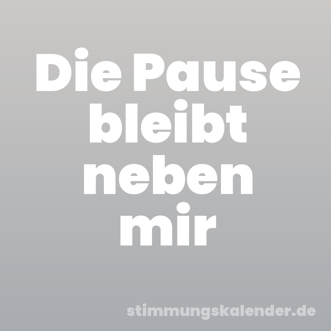Die Pause bleibt neben mir
