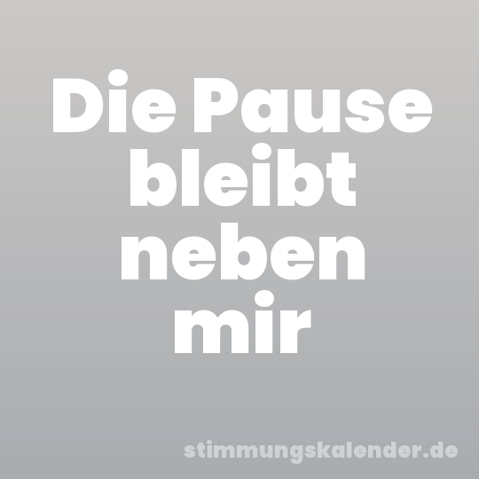Die Pause bleibt neben mir