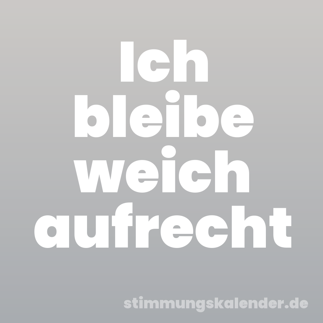 Ich bleibe weich aufrecht