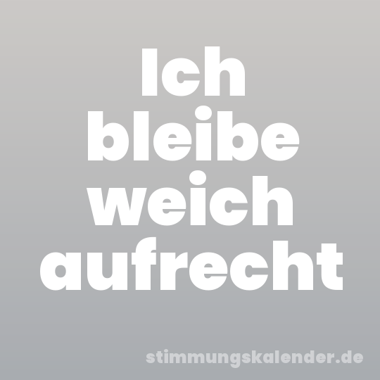 Ich bleibe weich aufrecht