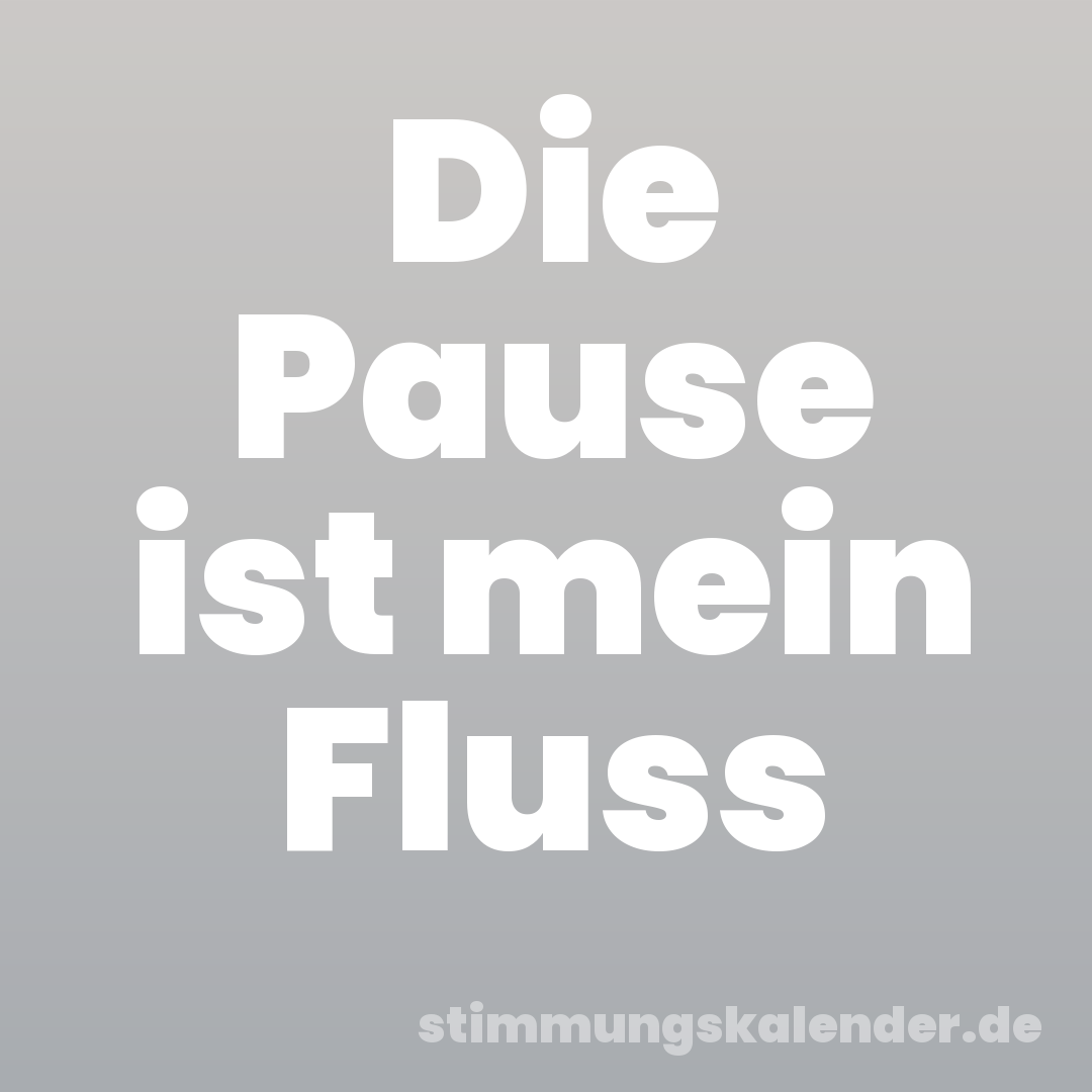 Die Pause ist mein Fluss