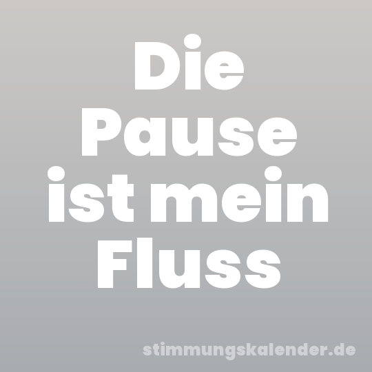 Die Pause ist mein Fluss