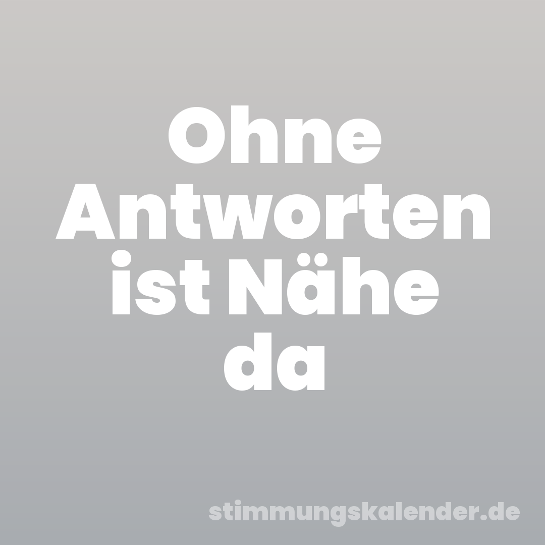 Ohne Antworten ist Nähe da