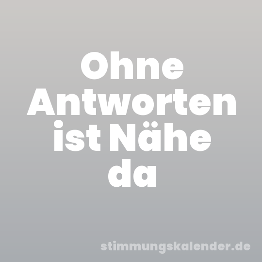 Ohne Antworten ist Nähe da