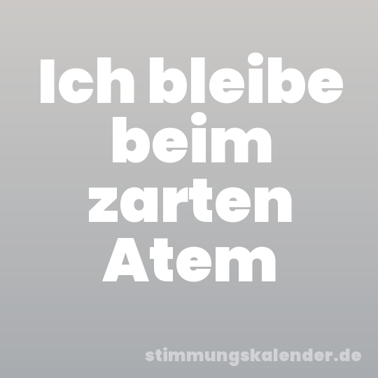 Ich bleibe beim zarten Atem