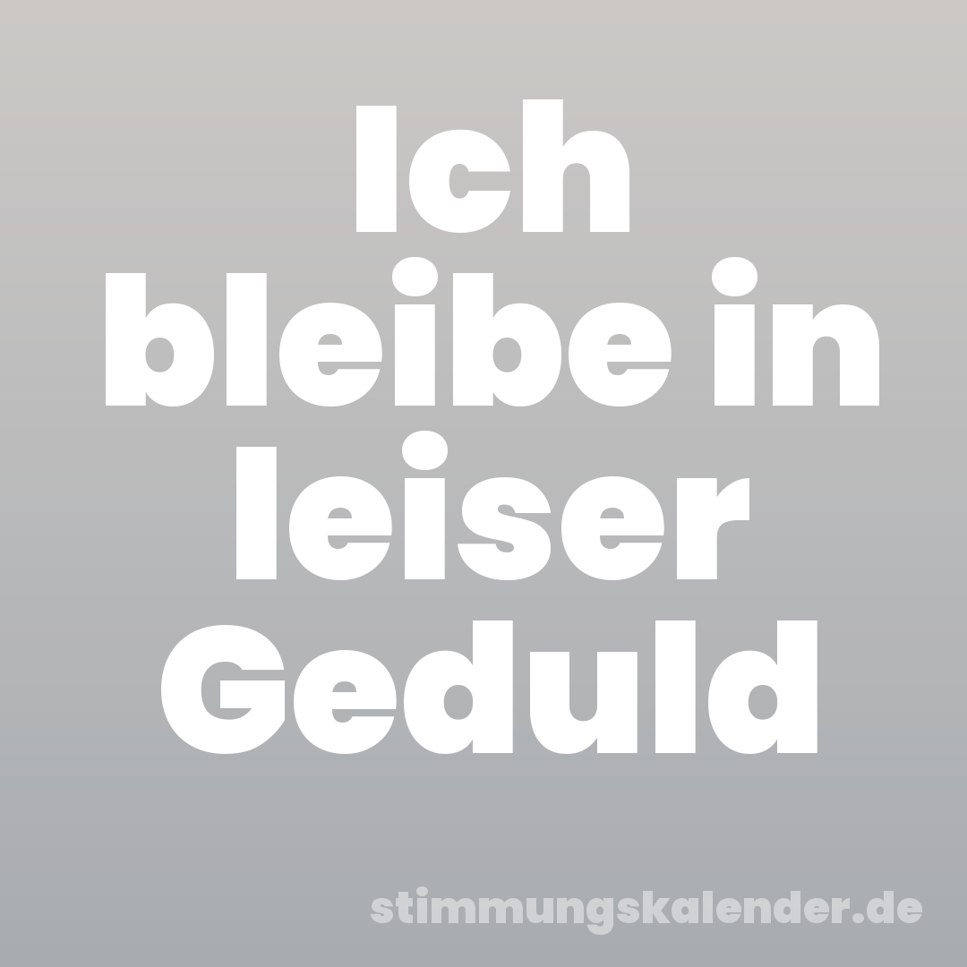 Ich bleibe in leiser Geduld