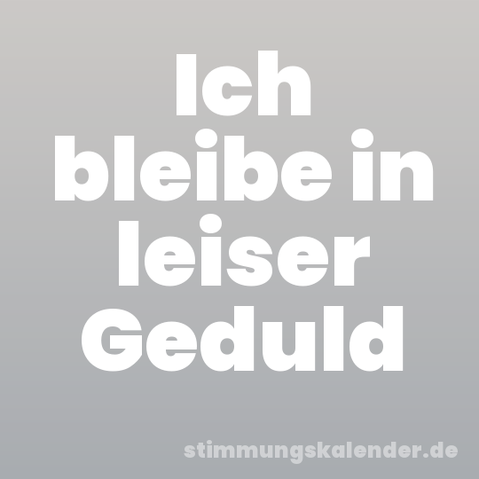 Ich bleibe in leiser Geduld