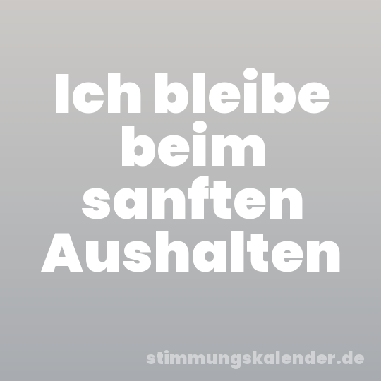 Ich bleibe beim sanften Aushalten
