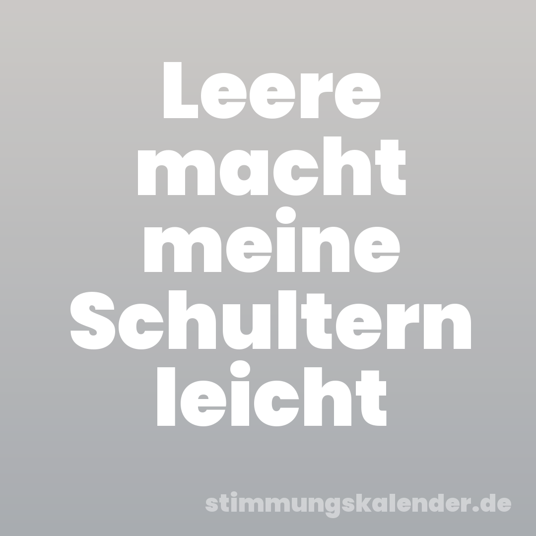 Leere macht meine Schultern leicht