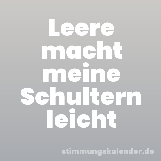 Leere macht meine Schultern leicht