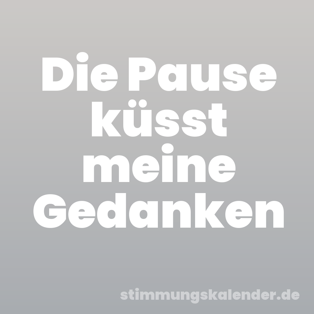 Die Pause küsst meine Gedanken