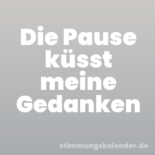 Die Pause küsst meine Gedanken