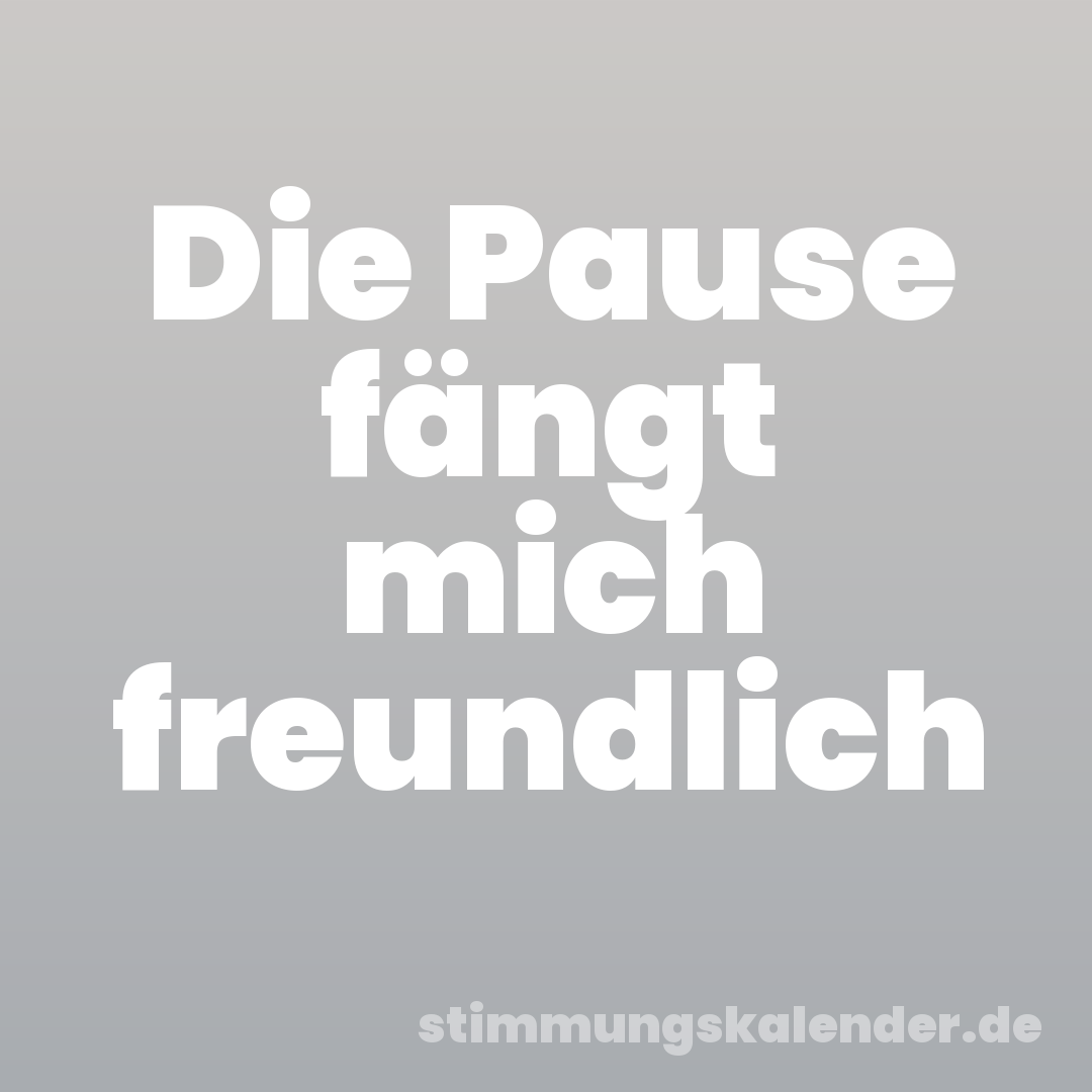 Die Pause fängt mich freundlich