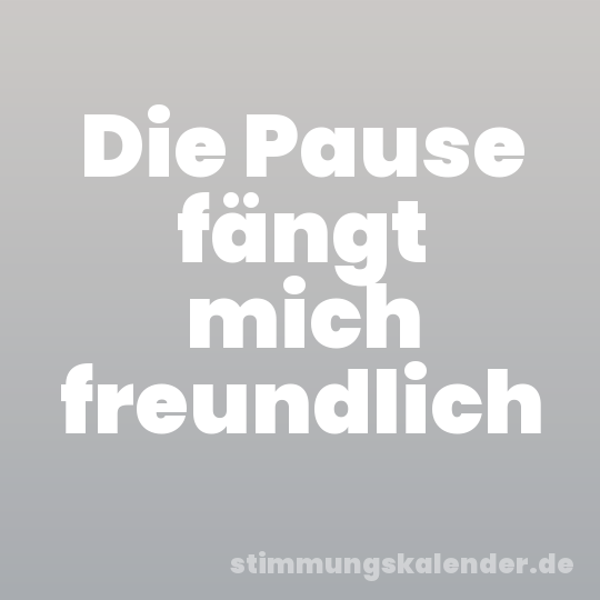 Die Pause fängt mich freundlich