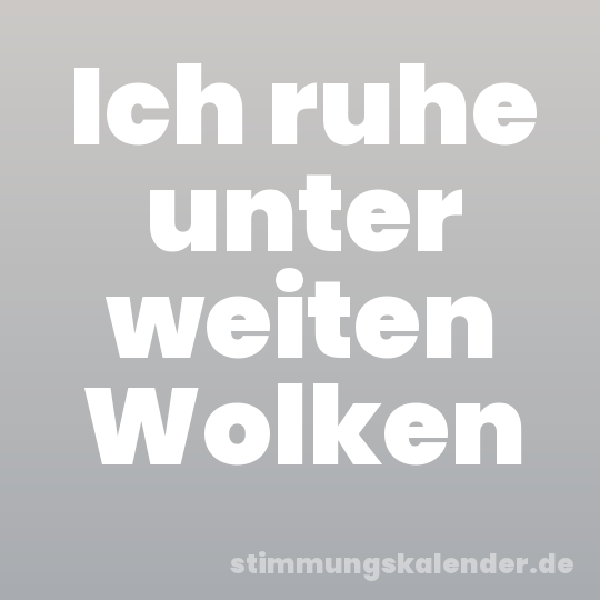 Ich ruhe unter weiten Wolken