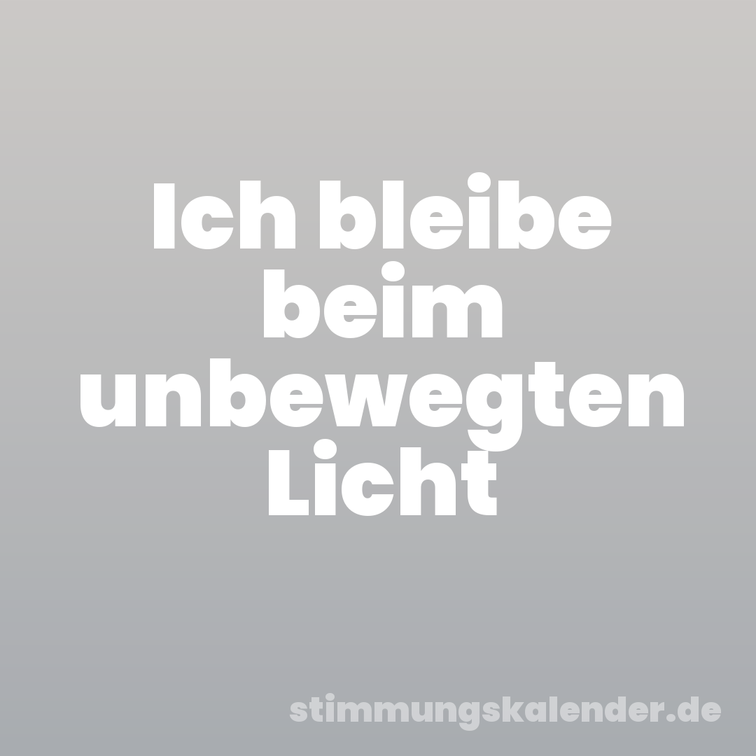 Ich bleibe beim unbewegten Licht
