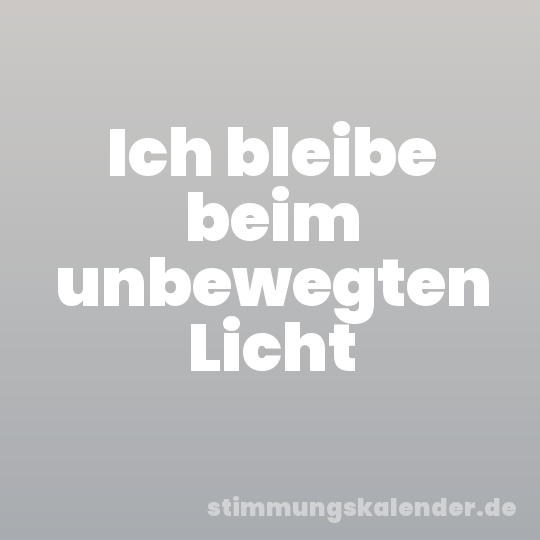 Ich bleibe beim unbewegten Licht