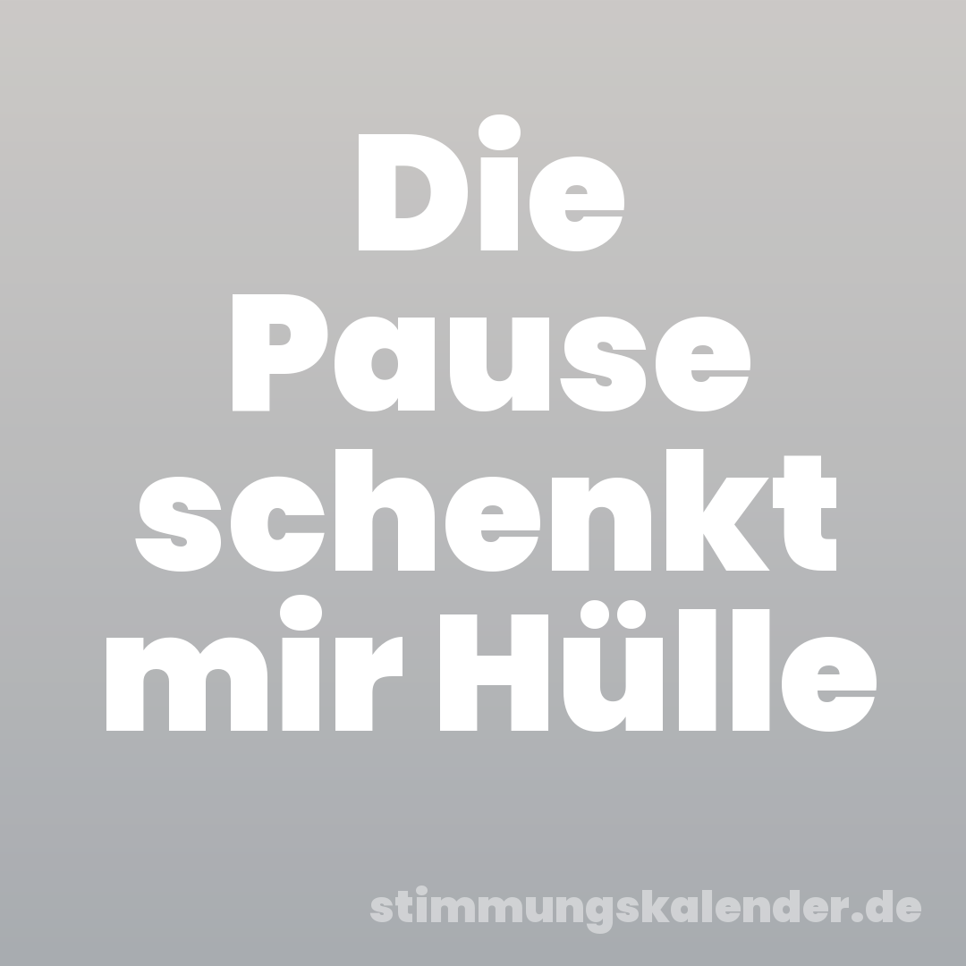 Die Pause schenkt mir Hülle