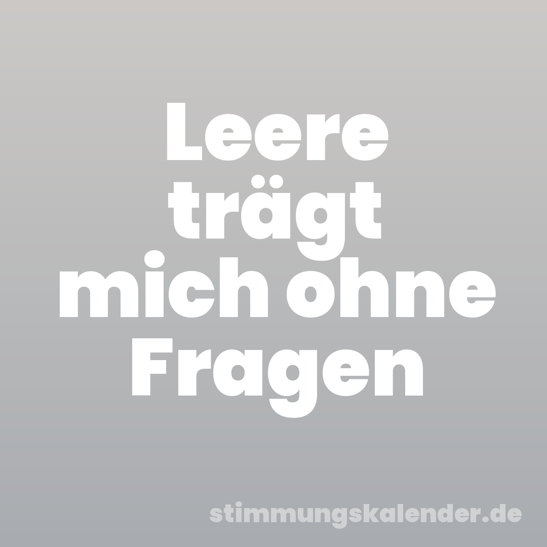 Leere trägt mich ohne Fragen