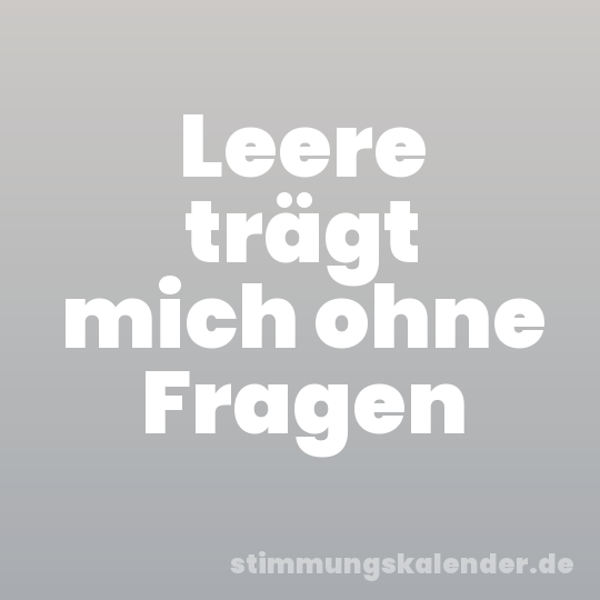 Leere trägt mich ohne Fragen