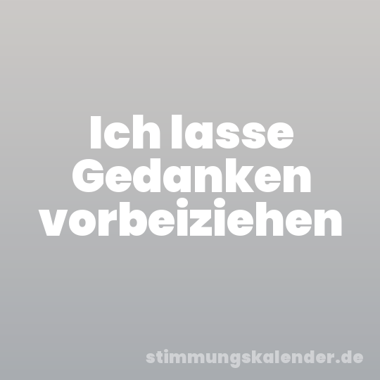 Ich lasse Gedanken vorbeiziehen