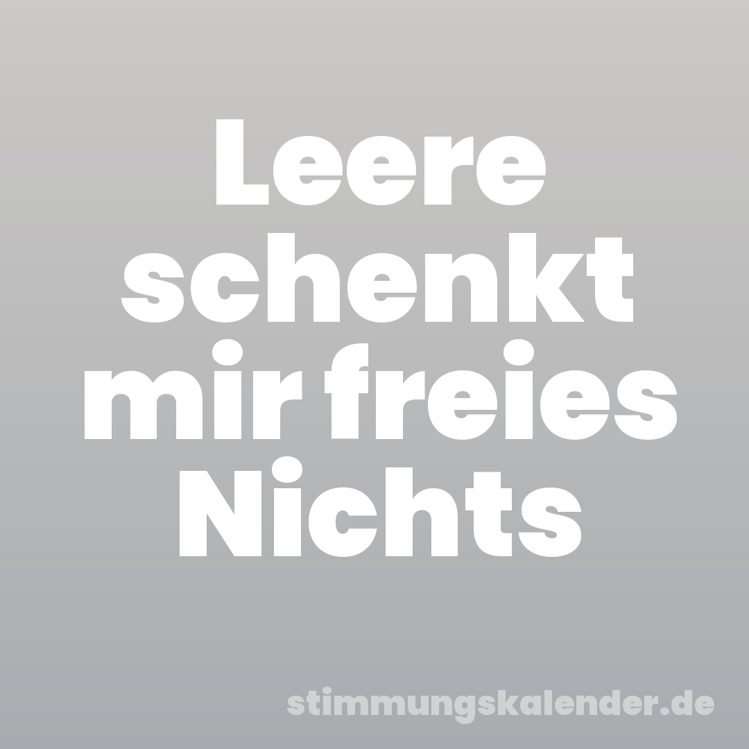 Leere schenkt mir freies Nichts