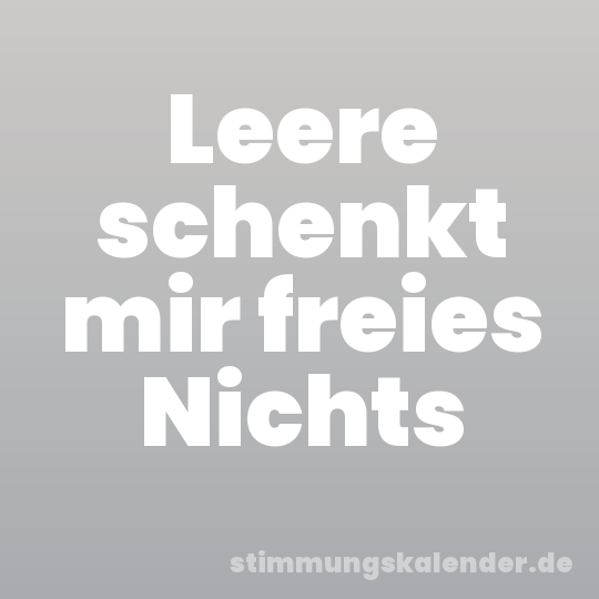 Leere schenkt mir freies Nichts