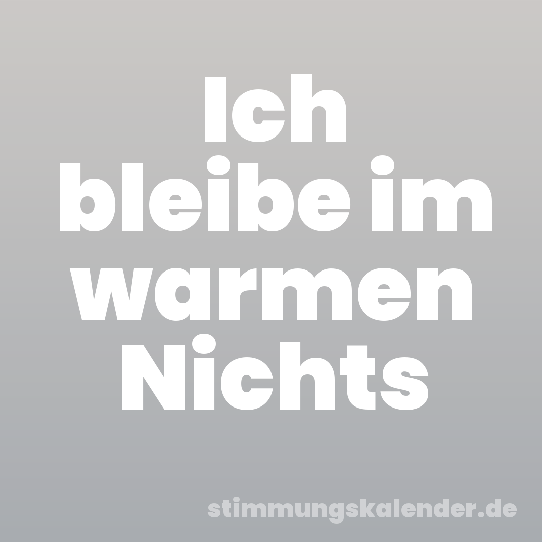 Ich bleibe im warmen Nichts