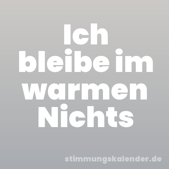 Ich bleibe im warmen Nichts