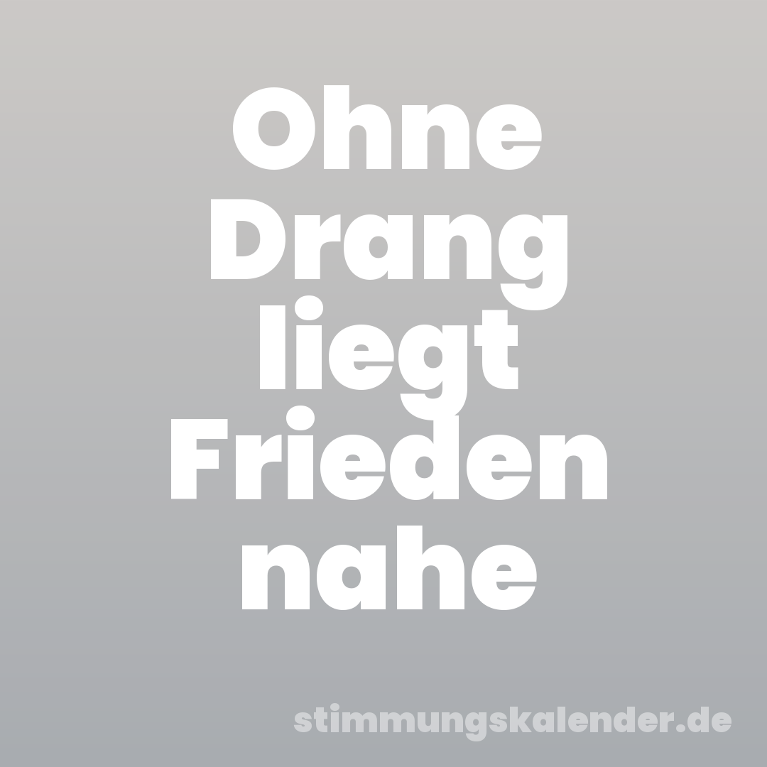 Ohne Drang liegt Frieden nahe