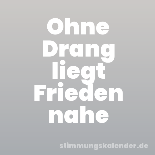 Ohne Drang liegt Frieden nahe
