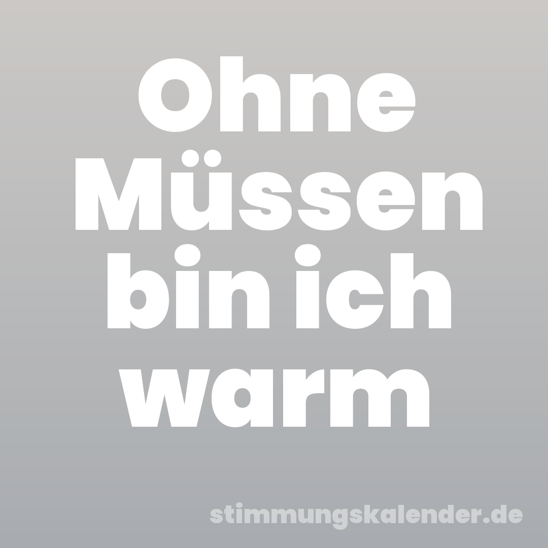 Ohne Müssen bin ich warm