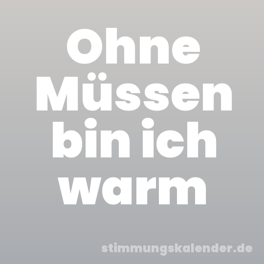Ohne Müssen bin ich warm