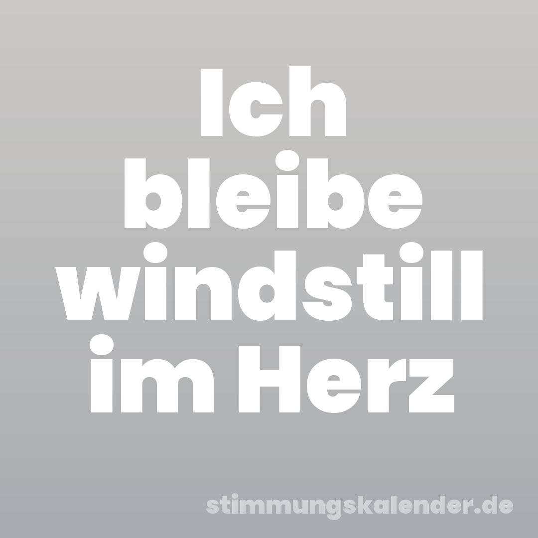 Ich bleibe windstill im Herz