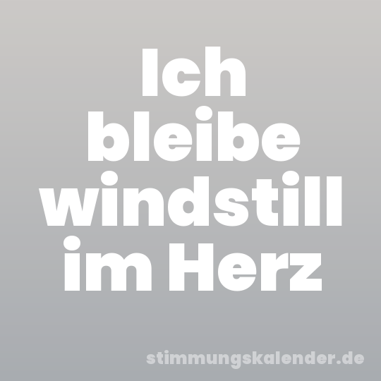 Ich bleibe windstill im Herz