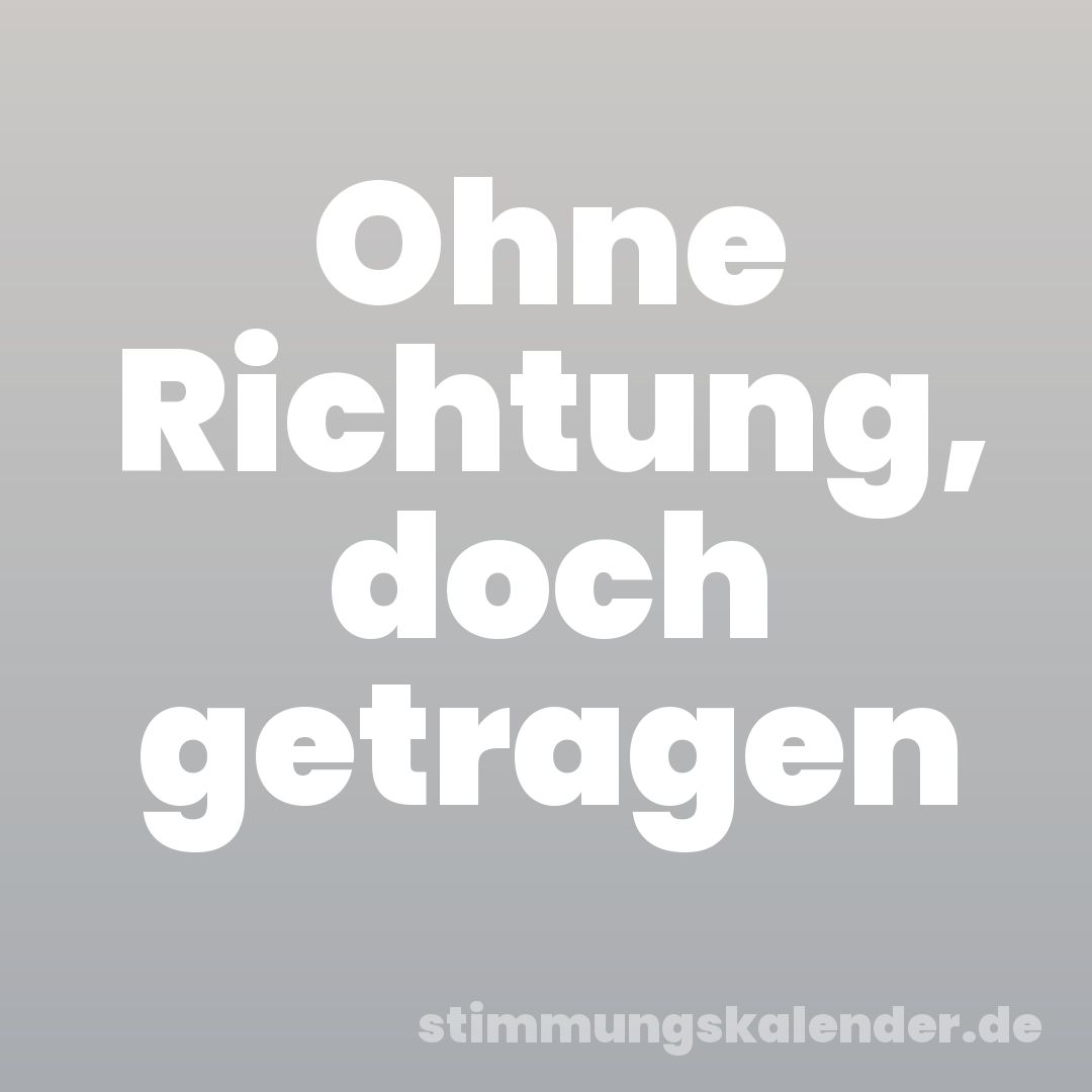 Ohne Richtung, doch getragen
