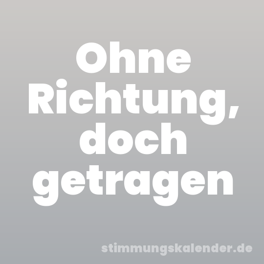 Ohne Richtung, doch getragen