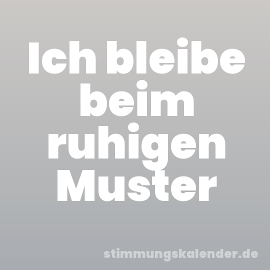 Ich bleibe beim ruhigen Muster