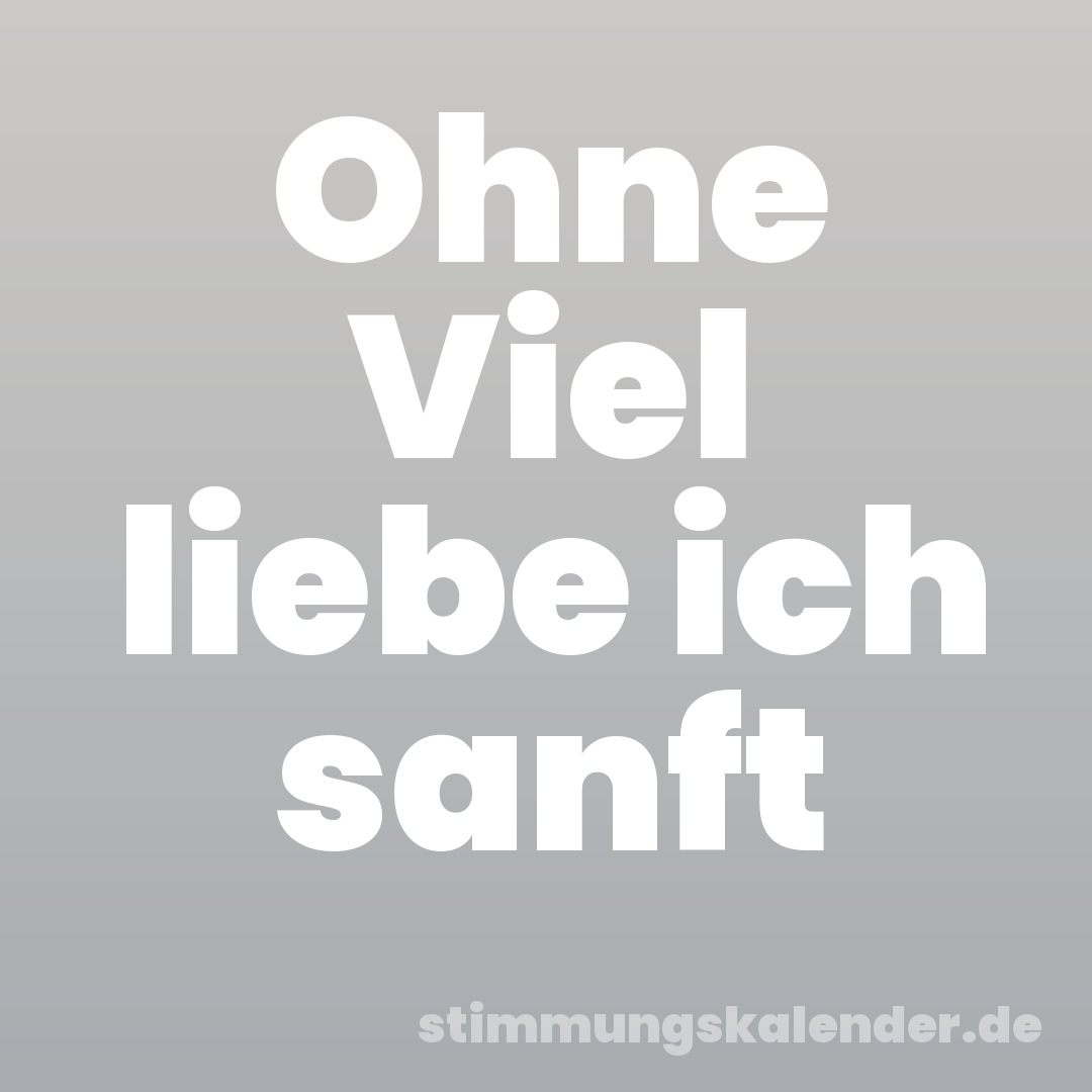 Ohne Viel liebe ich sanft