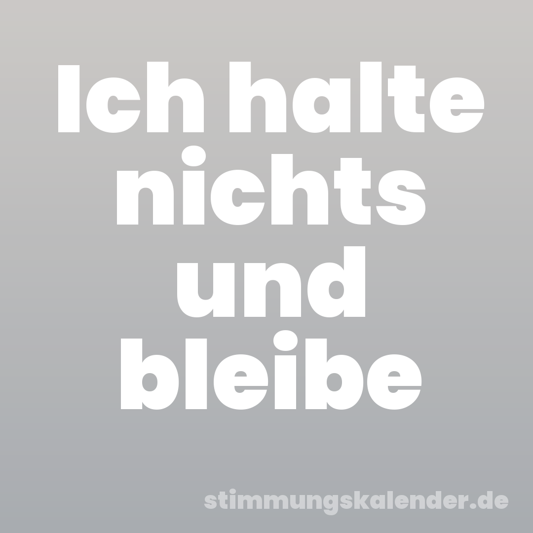 Ich halte nichts und bleibe