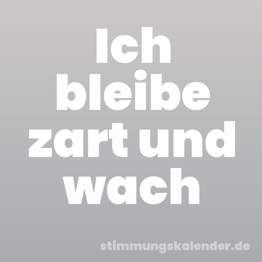 Ich bleibe zart und wach