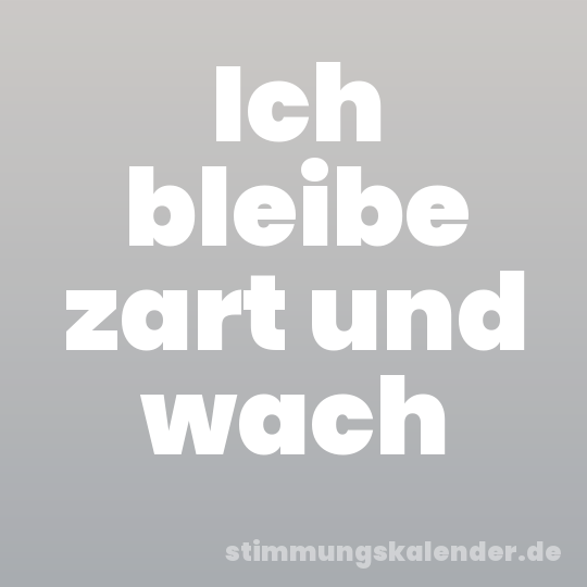 Ich bleibe zart und wach