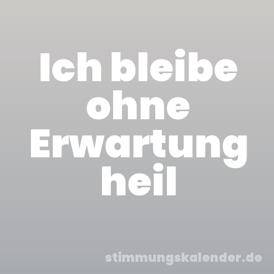 Ich bleibe ohne Erwartung heil