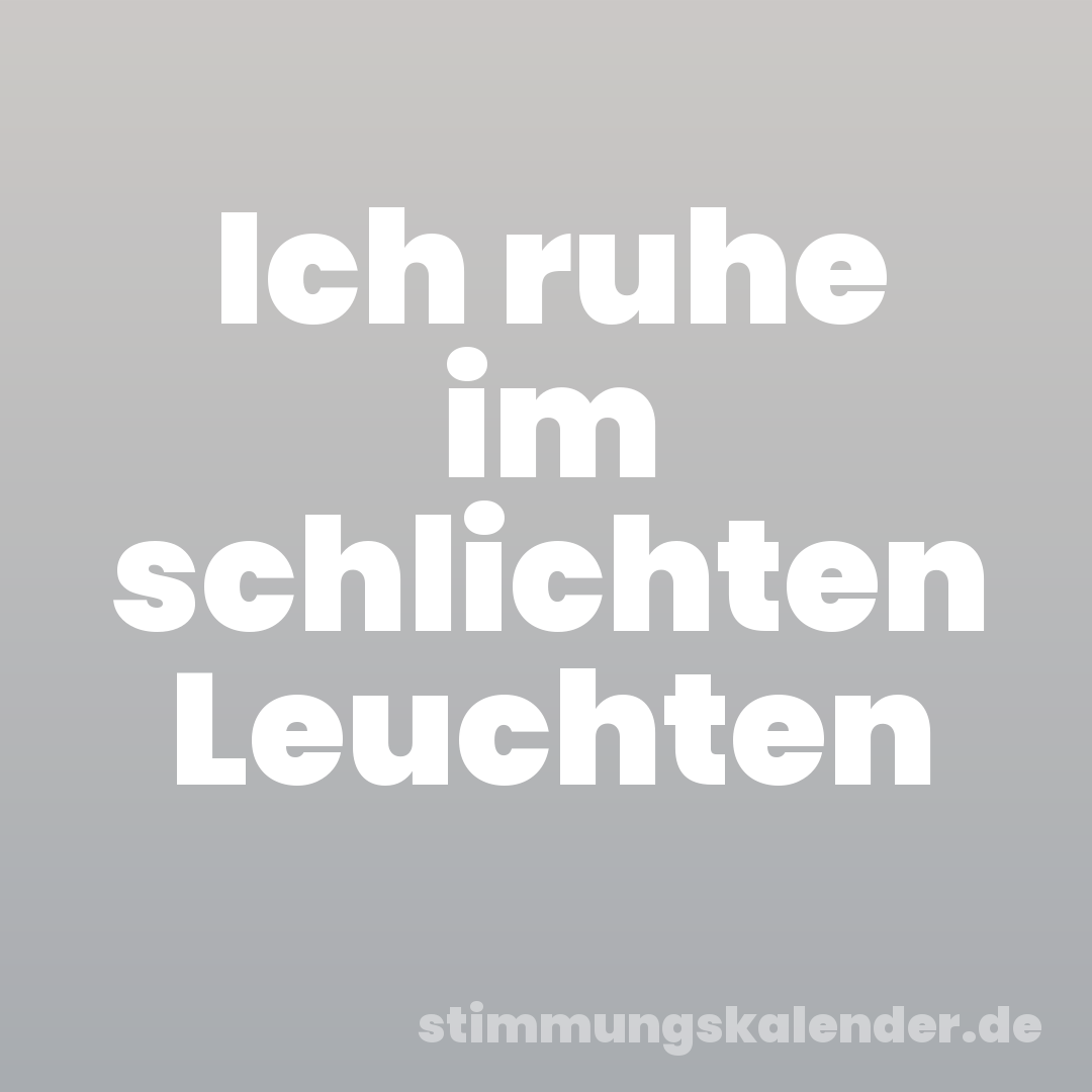 Ich ruhe im schlichten Leuchten