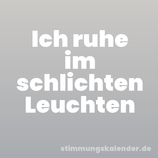 Ich ruhe im schlichten Leuchten