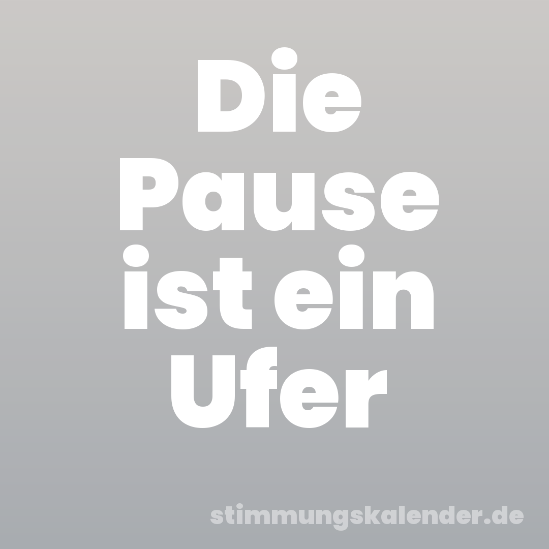 Die Pause ist ein Ufer