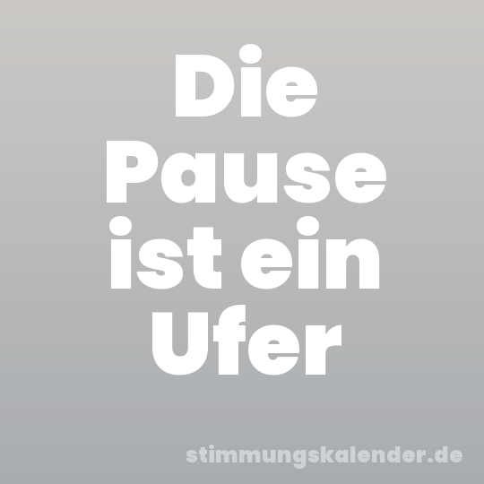 Die Pause ist ein Ufer